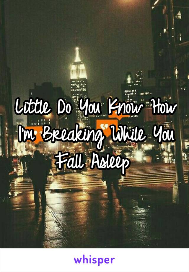 Little Do You Know How I'm Breaking While You Fall Asleep 