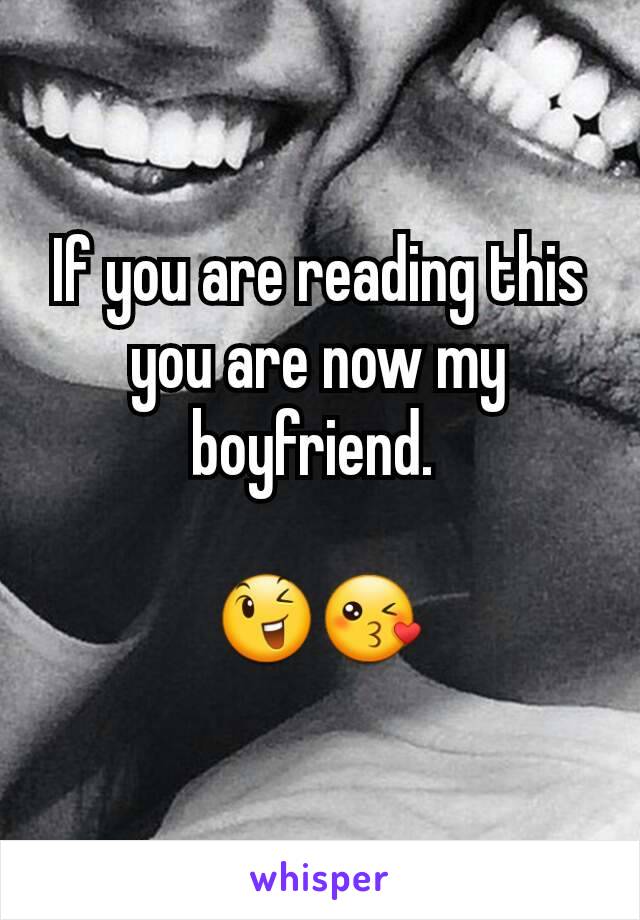 If you are reading this you are now my boyfriend. 

😉😘