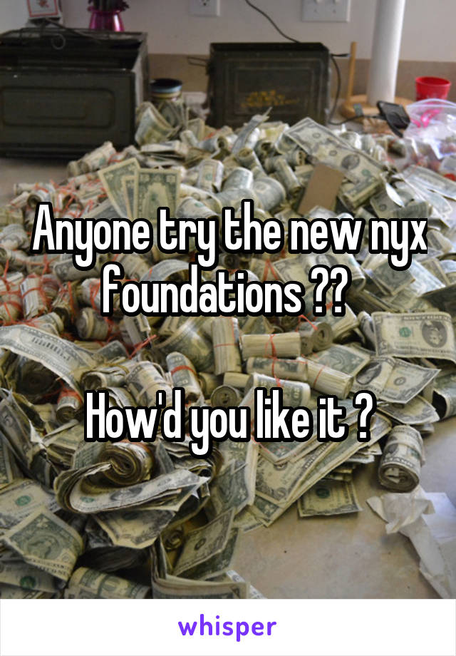 Anyone try the new nyx foundations ?? 

How'd you like it ?