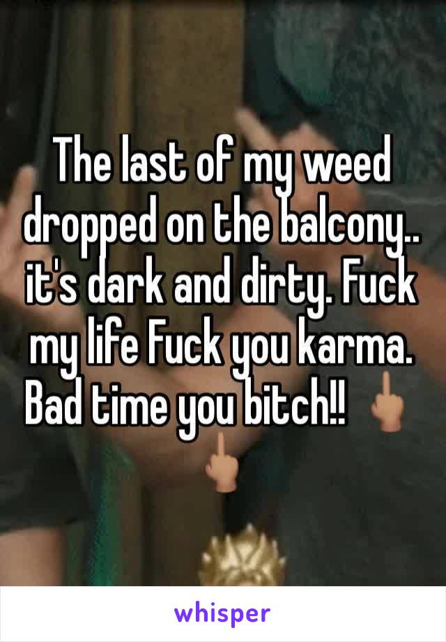 The last of my weed dropped on the balcony.. it's dark and dirty. Fuck my life Fuck you karma. Bad time you bitch!! 🖕🏽🖕🏽