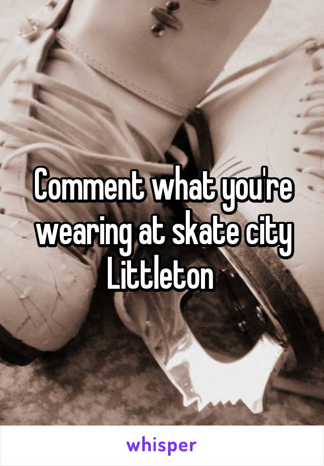 Comment what you're wearing at skate city Littleton 