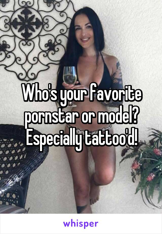 Who's your favorite pornstar or model? Especially tattoo'd!