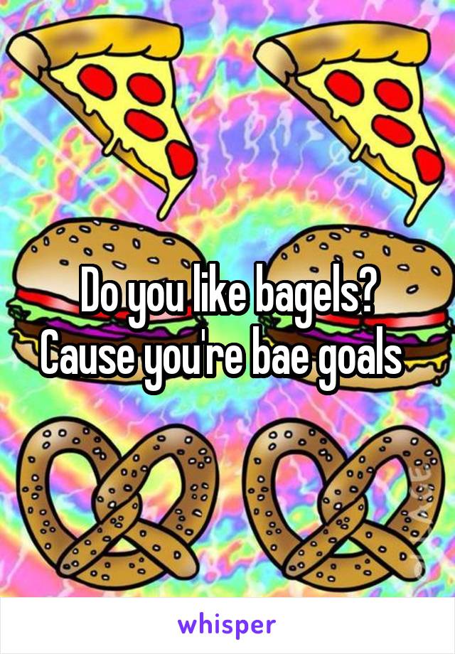 Do you like bagels? Cause you're bae goals  