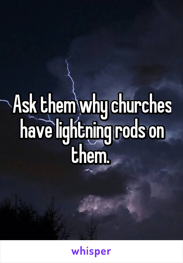 Ask them why churches have lightning rods on them. 