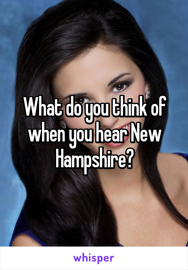 What do you think of when you hear New Hampshire?