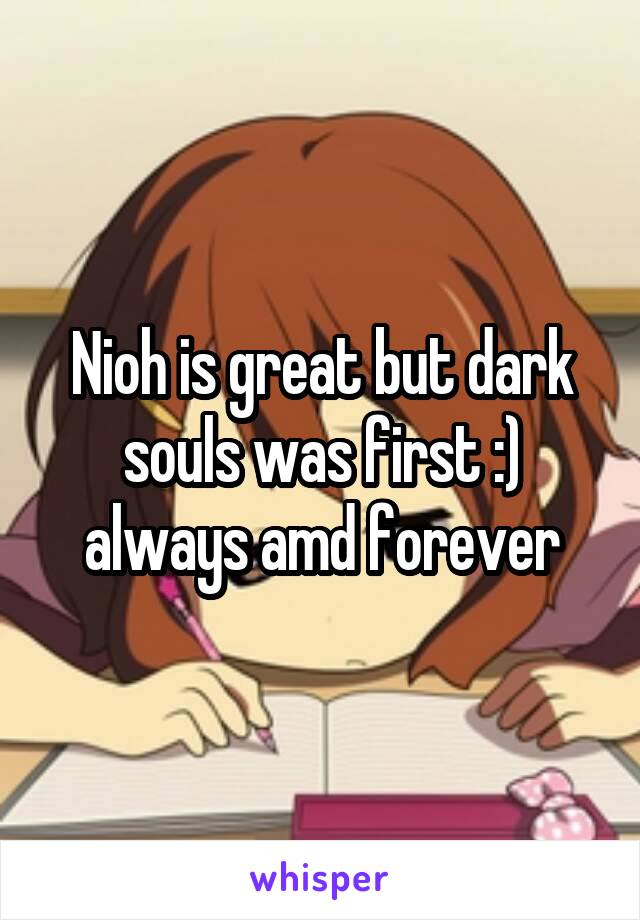 Nioh is great but dark souls was first :) always amd forever