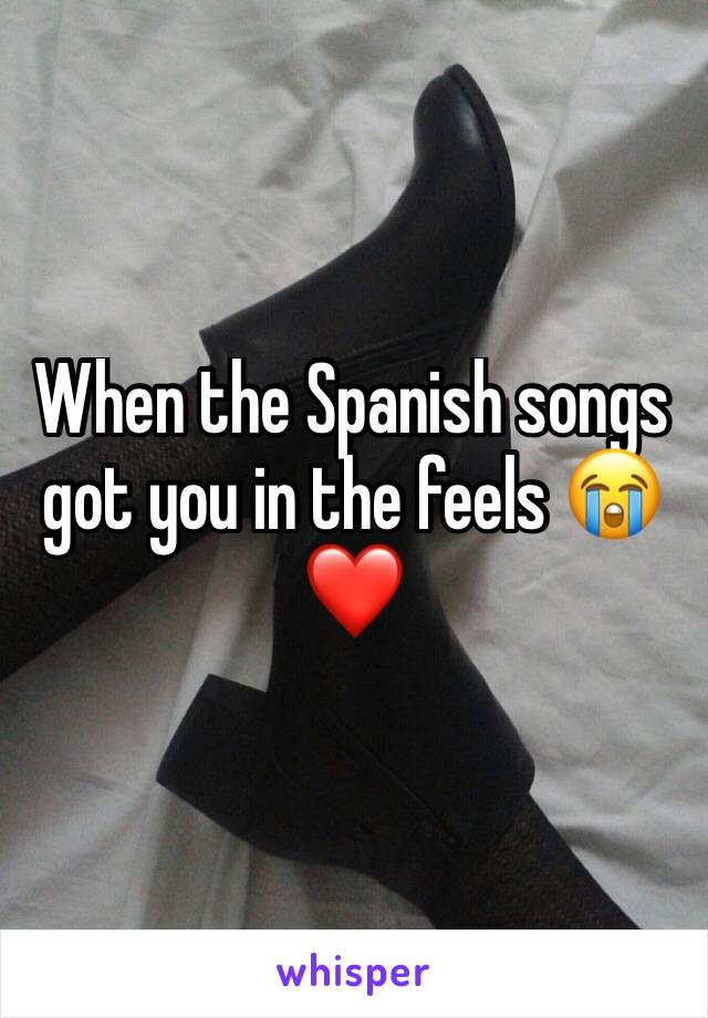 When the Spanish songs got you in the feels 😭❤️