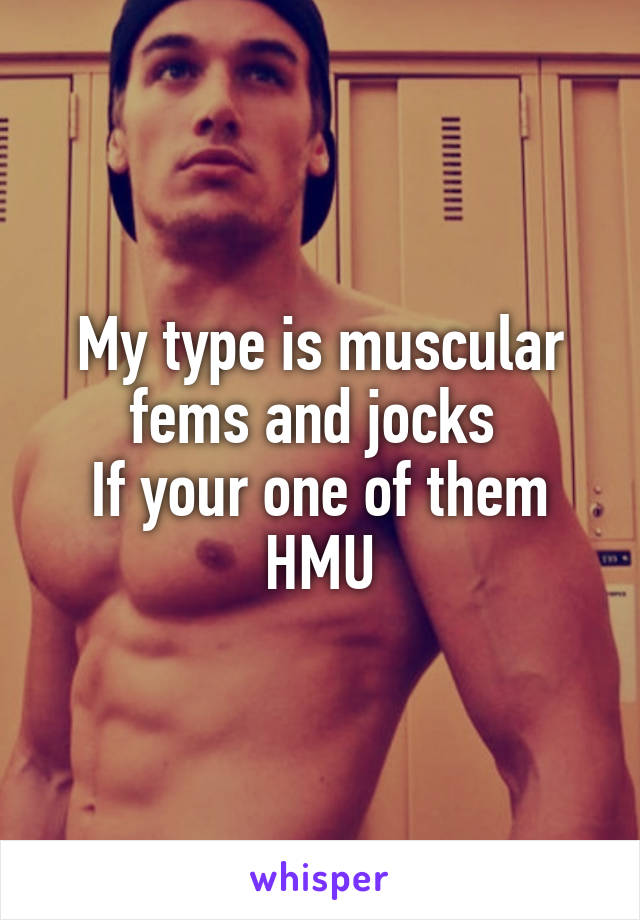 My type is muscular fems and jocks 
If your one of them HMU