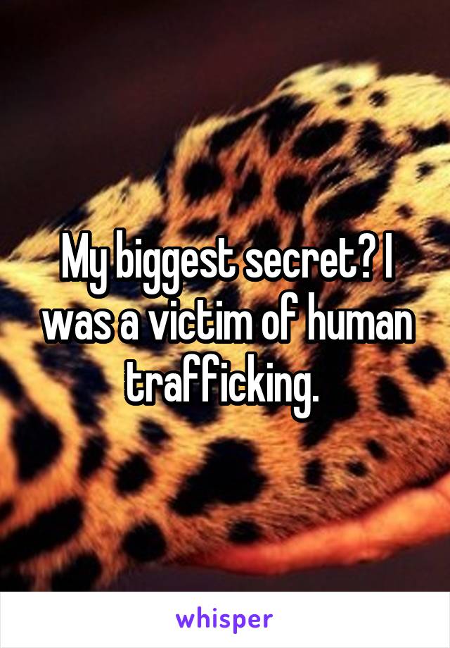 My biggest secret? I was a victim of human trafficking. 