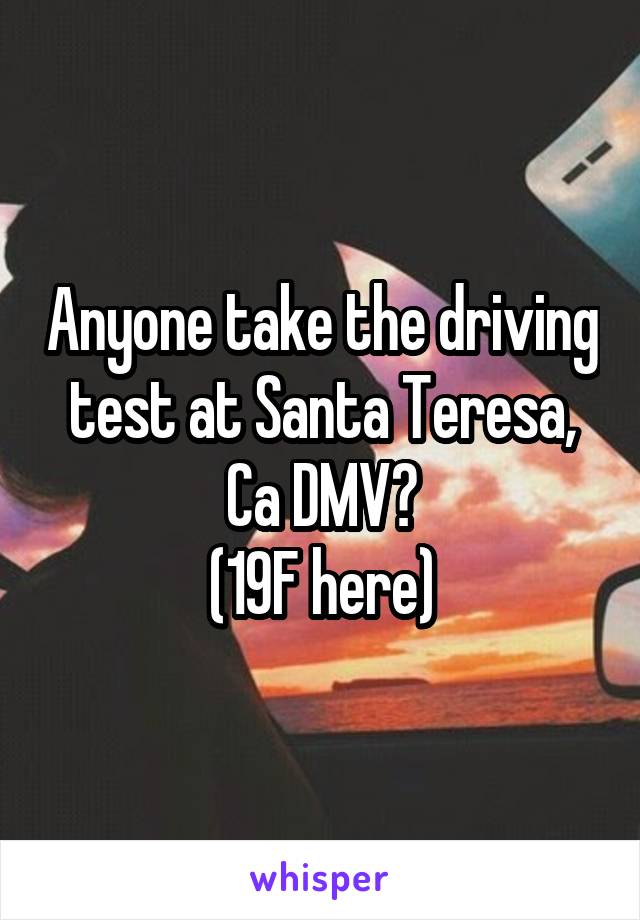 Anyone take the driving test at Santa Teresa, Ca DMV?
(19F here)