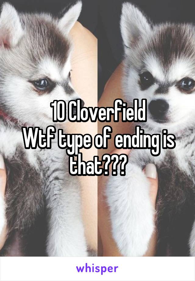 10 Cloverfield
Wtf type of ending is that???