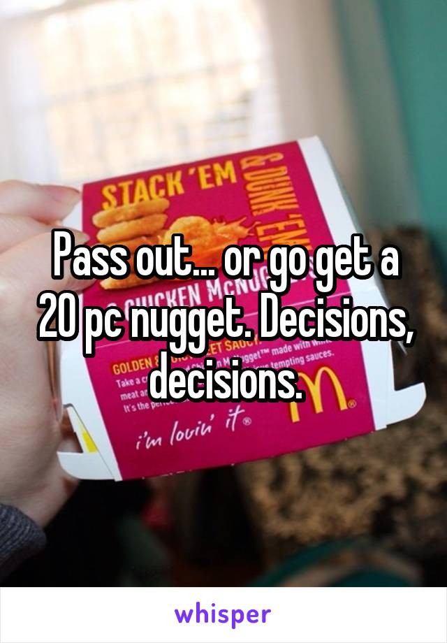 Pass out... or go get a 20 pc nugget. Decisions, decisions.