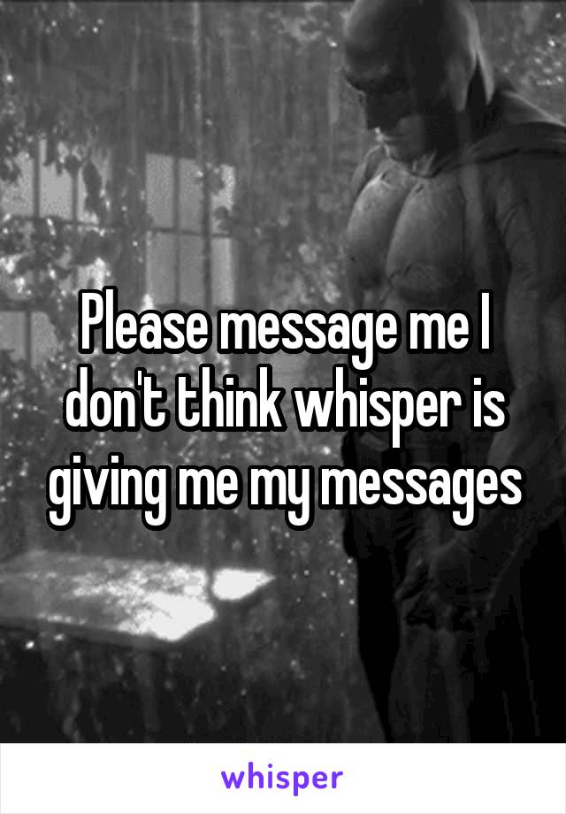 Please message me I don't think whisper is giving me my messages