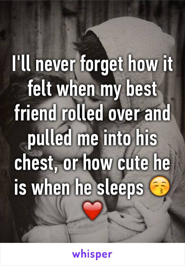 I'll never forget how it felt when my best friend rolled over and pulled me into his chest, or how cute he is when he sleeps 😚❤️