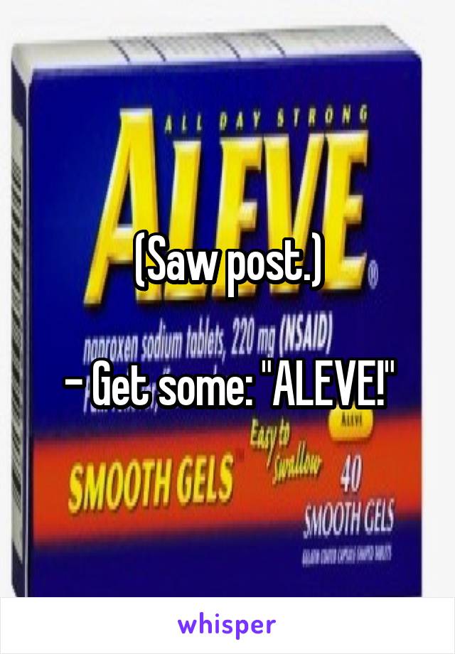 (Saw post.)

- Get some: "ALEVE!"