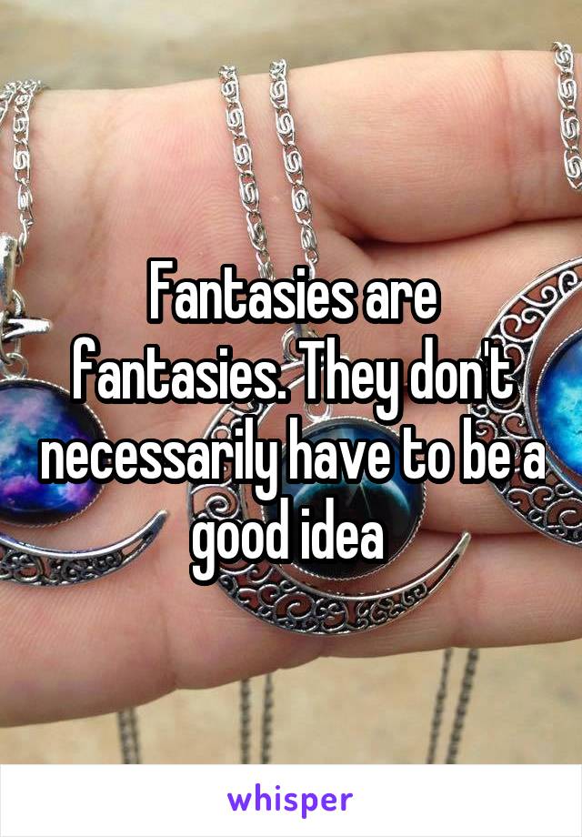 Fantasies are fantasies. They don't necessarily have to be a good idea 