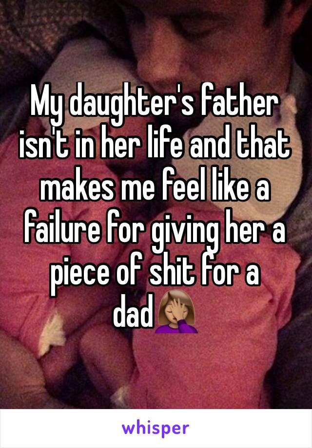 My daughter's father isn't in her life and that makes me feel like a failure for giving her a piece of shit for a dad🤦🏽‍♀️