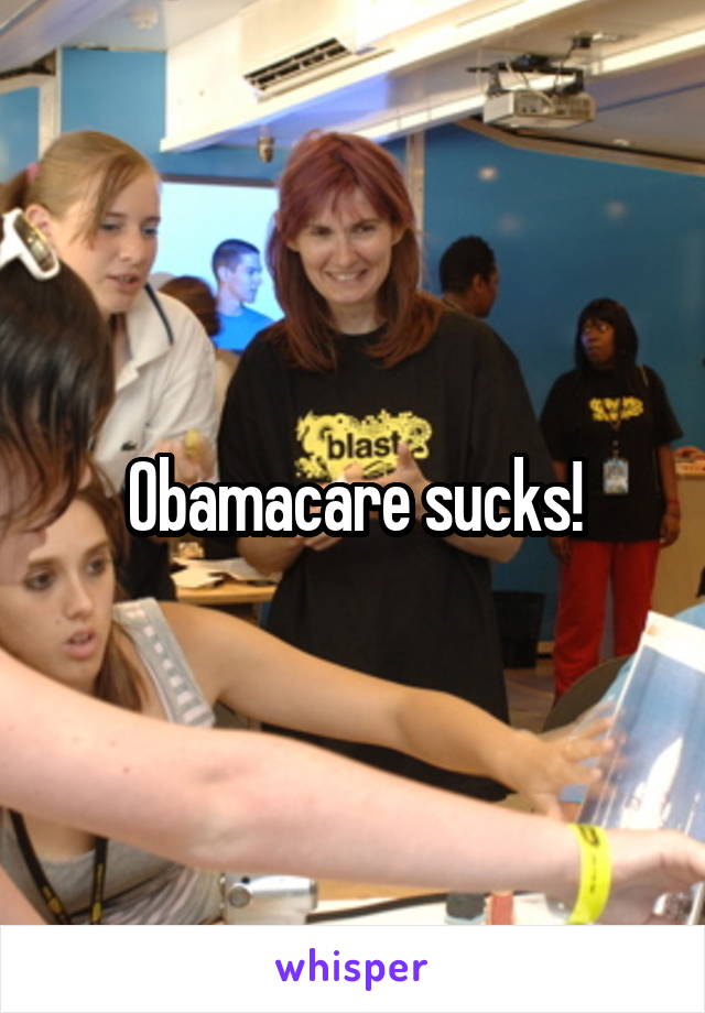 Obamacare sucks!