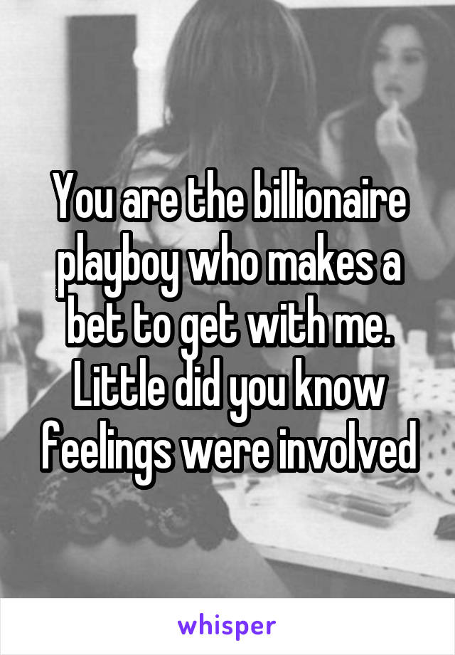 You are the billionaire playboy who makes a bet to get with me. Little did you know feelings were involved