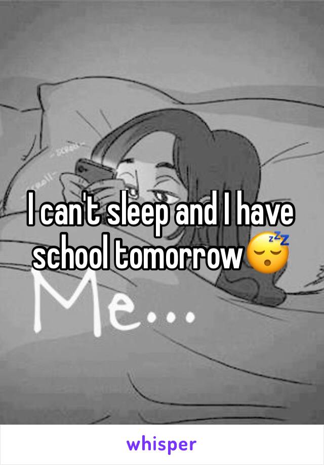 I can't sleep and I have school tomorrow😴