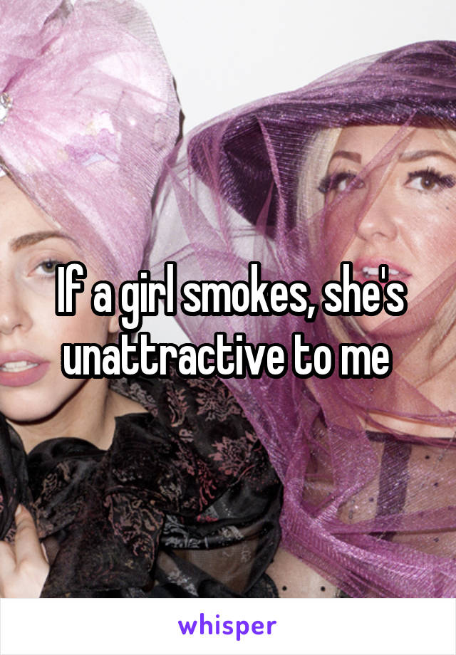 If a girl smokes, she's unattractive to me 