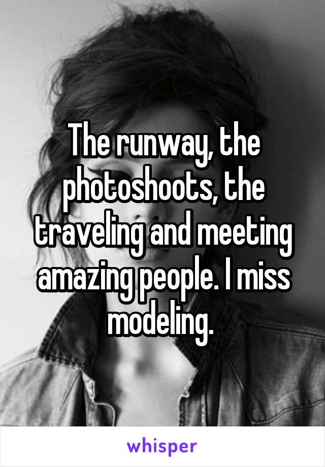 The runway, the photoshoots, the traveling and meeting amazing people. I miss modeling. 