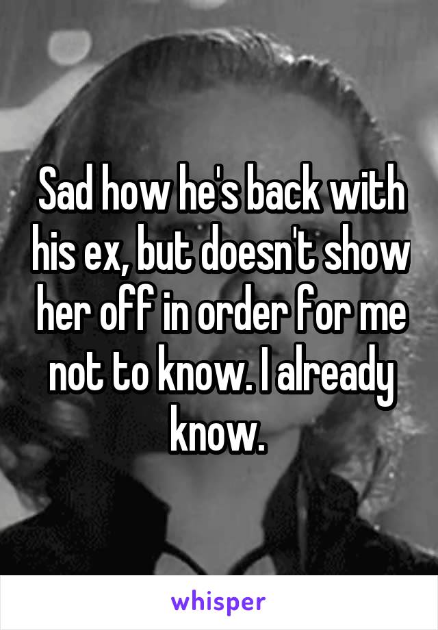 Sad how he's back with his ex, but doesn't show her off in order for me not to know. I already know. 