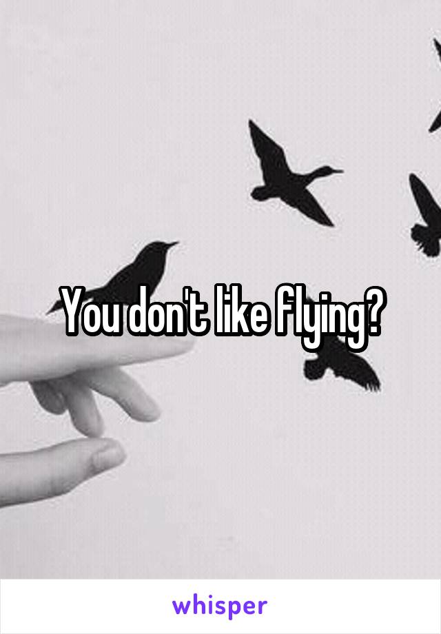 You don't like flying?