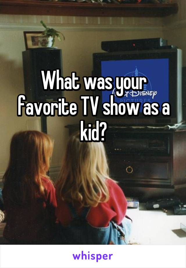 What was your favorite TV show as a kid?

