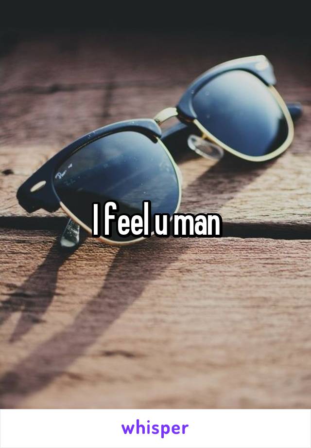 I feel u man