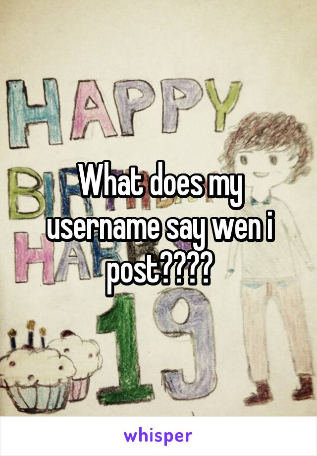 What does my username say wen i post????