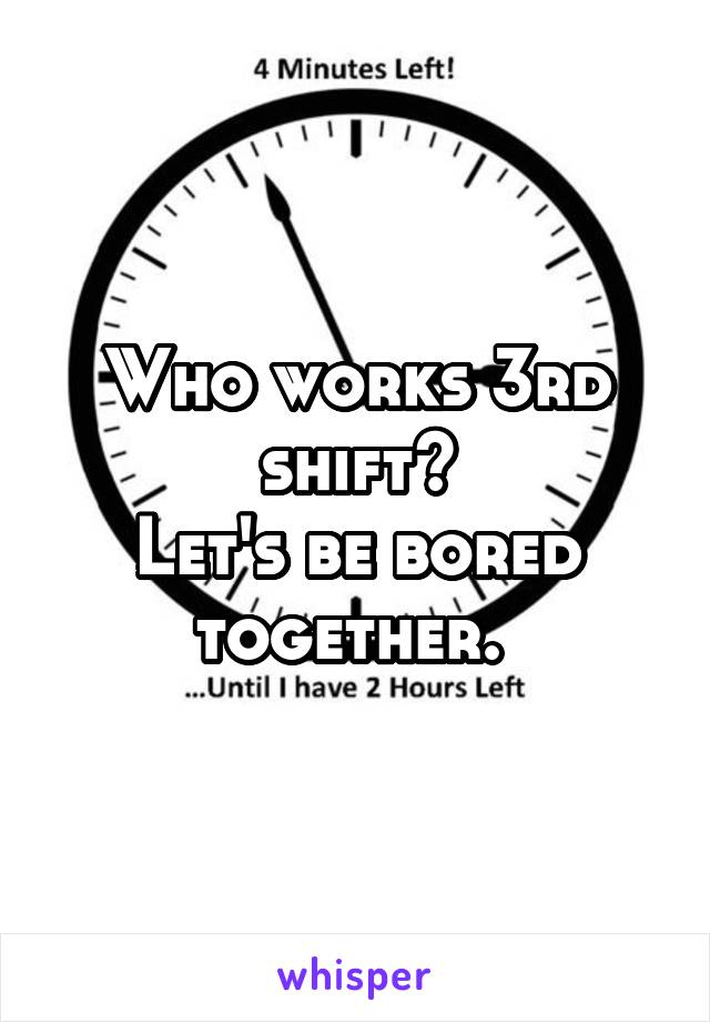 Who works 3rd shift?
Let's be bored together. 