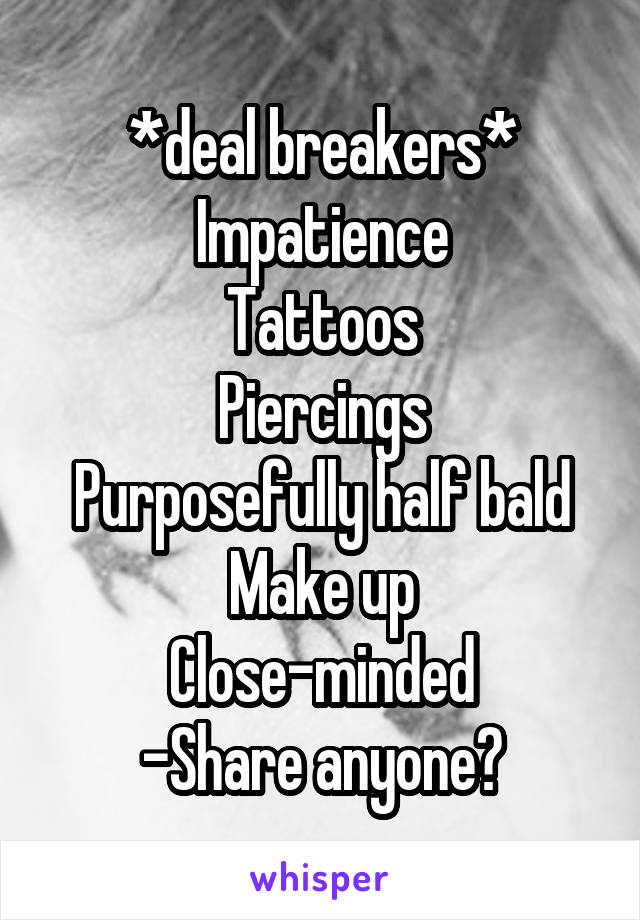 *deal breakers*
Impatience
Tattoos
Piercings
Purposefully half bald
Make up
Close-minded
-Share anyone?