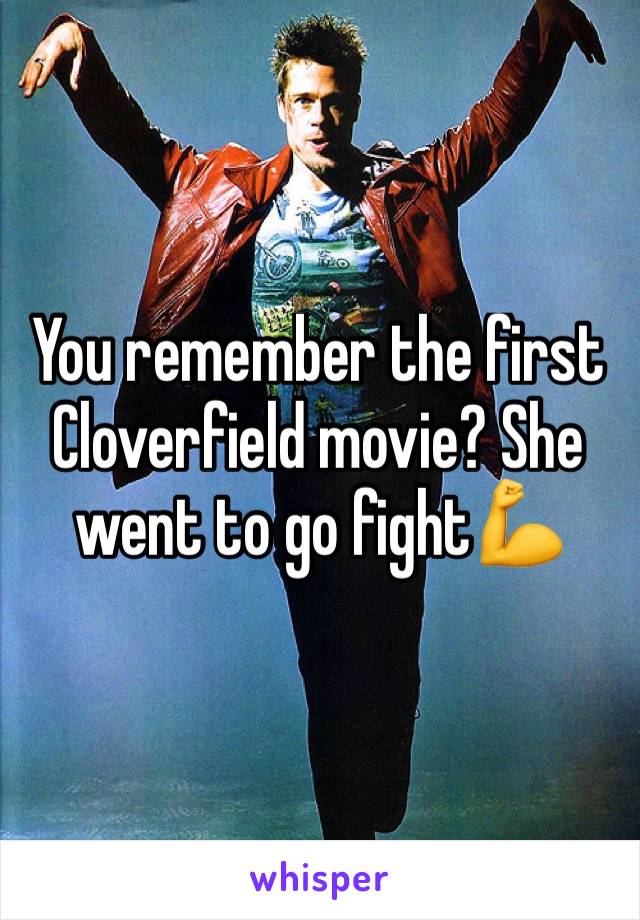 You remember the first Cloverfield movie? She went to go fight💪