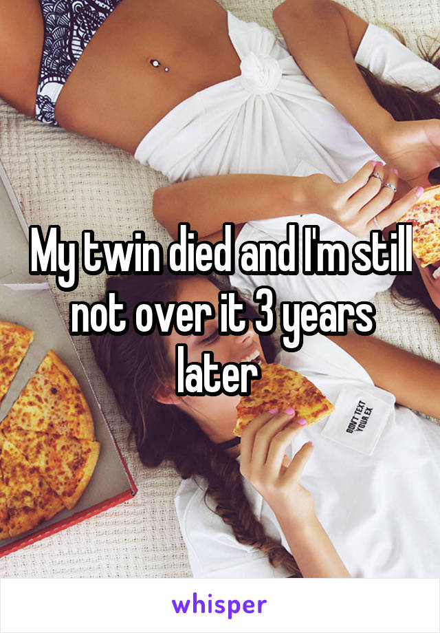 My twin died and I'm still not over it 3 years later 