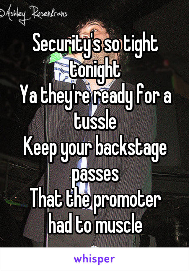 Security's so tight tonight
Ya they're ready for a tussle
Keep your backstage passes
That the promoter had to muscle