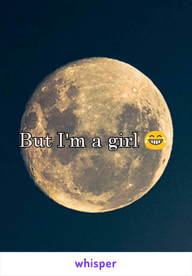 But I'm a girl 😂 