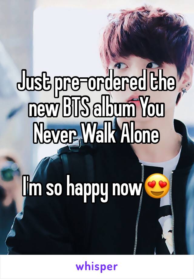 Just pre-ordered the new BTS album You Never Walk Alone

I'm so happy now😍