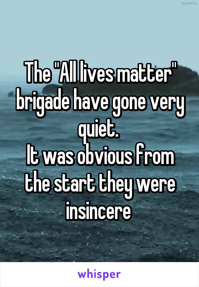 The "All lives matter" brigade have gone very quiet. 
It was obvious from the start they were insincere 