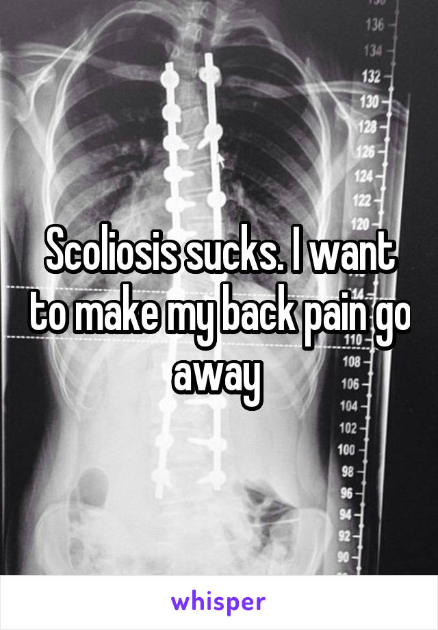 Scoliosis sucks. I want to make my back pain go away 