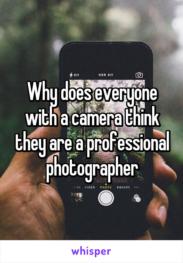 Why does everyone with a camera think they are a professional photographer