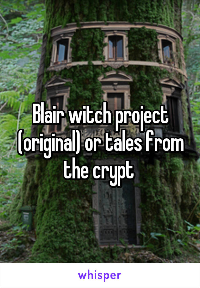 Blair witch project (original) or tales from the crypt 