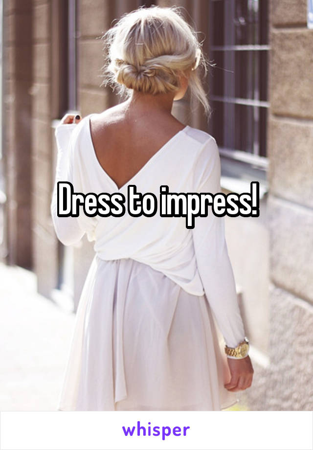 Dress to impress!
