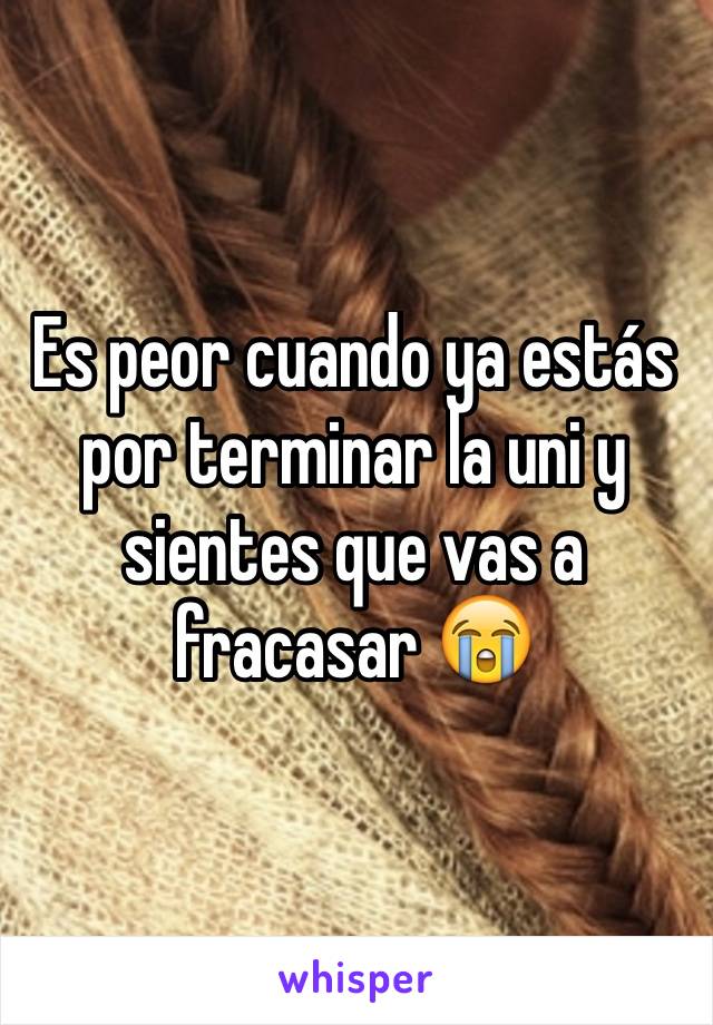 Es peor cuando ya estás por terminar la uni y sientes que vas a fracasar 😭