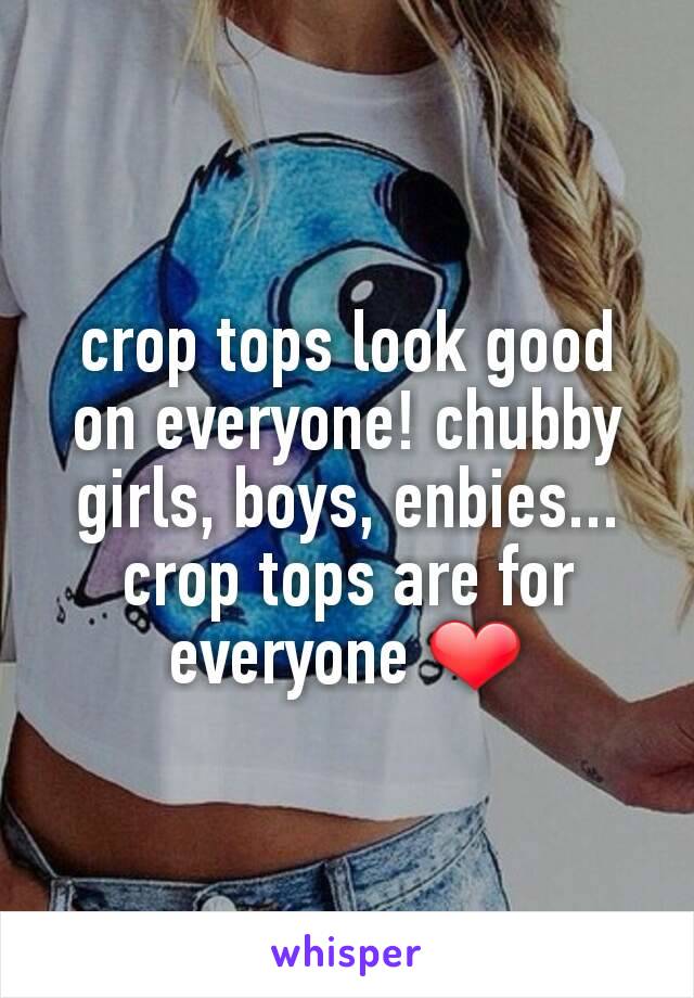 crop tops look good on everyone! chubby girls, boys, enbies...
crop tops are for everyone ❤