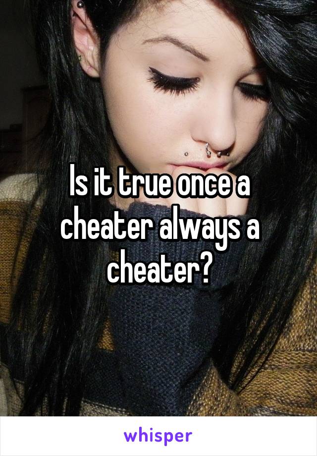 Is it true once a cheater always a cheater?