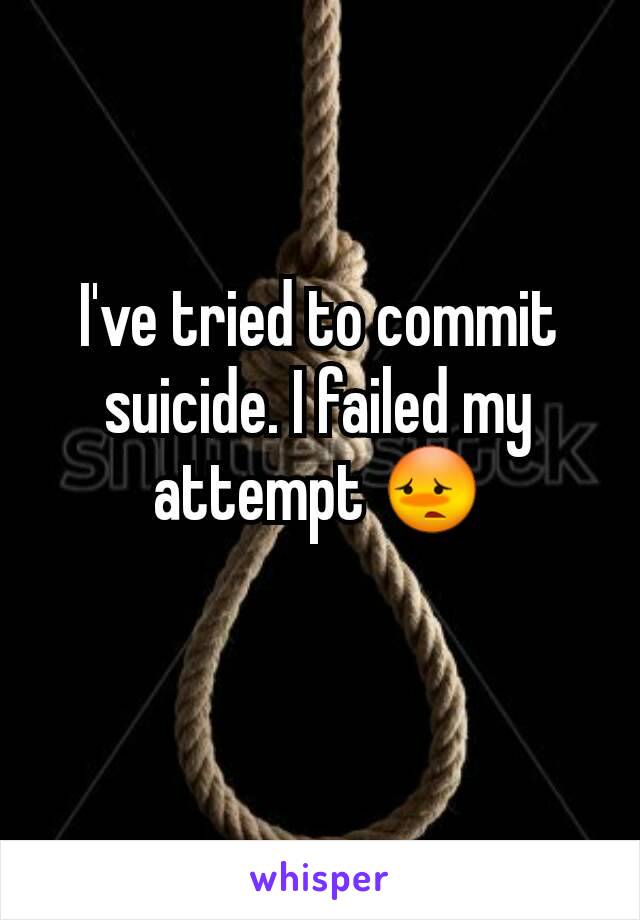 I've tried to commit suicide. I failed my attempt 😳