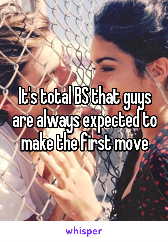 It's total BS that guys are always expected to make the first move