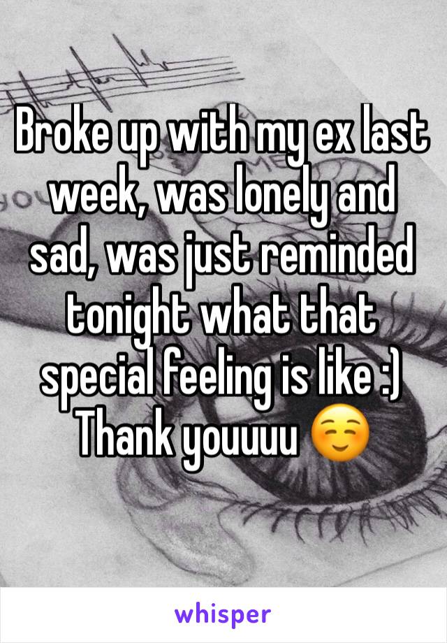 Broke up with my ex last week, was lonely and sad, was just reminded tonight what that special feeling is like :) 
Thank youuuu ☺️