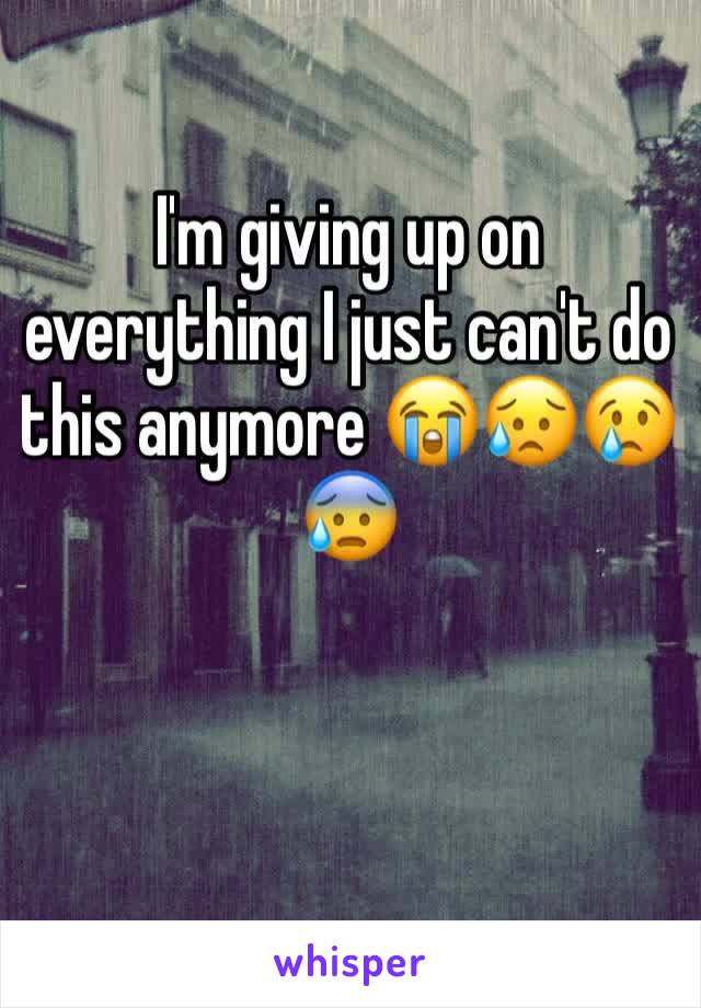 I'm giving up on everything I just can't do this anymore 😭😥😢😰